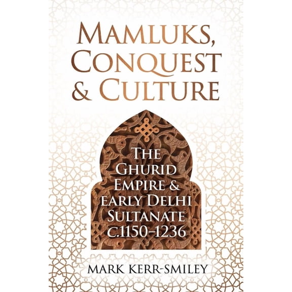 Mamluks, Conquest and Culture: The Ghurid Empire and Early Delhi Sultanate C.1150-1236, (Hardcover)