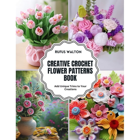 Creative Crochet Flower Patterns Book: Add Unique Trims to Your Creations, (Paperback)