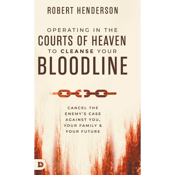 Operating in the Courts of Heaven to Cleanse Your Bloodline: Cancel the Enemy's Case Against You, Your Family, and Your , (Hardcover)