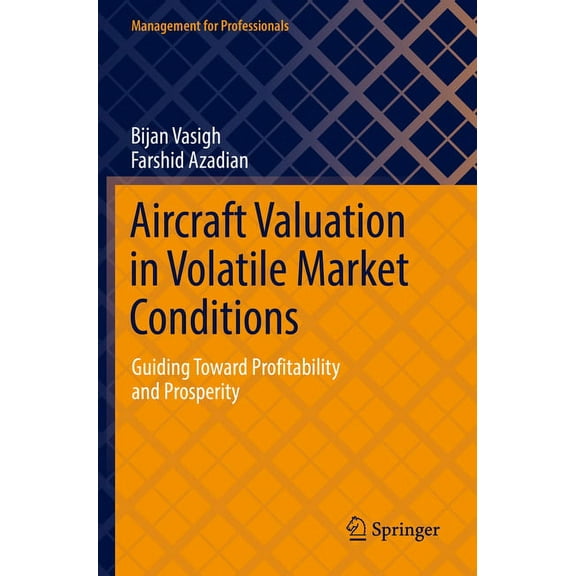 Management for Professionals Aircraft Valuation in Volatile Market Conditions: Guiding Toward Profitability and Prosperity, (Paperback)