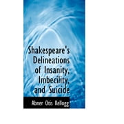 Bibliolife Reproduction: Shakespeare's Delineations of Insanity, Imbecility, and Suicide (Paperback)