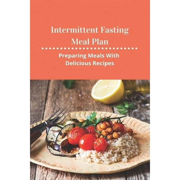 Intermittent Fasting Meal Plan: Preparing Meals With Delicious Recipes: How To Start Intermittent Fasting (Paperback)