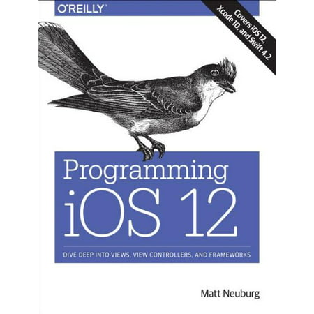 Programming IOS 12 : Dive Deep Into Views, View Controllers, and (Best Deep Learning Framework 2019)
