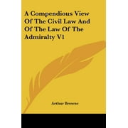 A Compendious View Of The Civil Law And Of The Law Of The Admiralty V1 [Paperback] Browne, Arthur