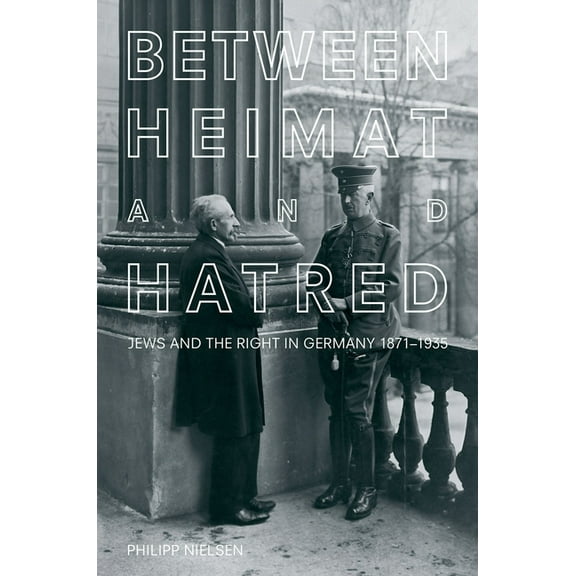 Between Heimat and Hatred: Jews and the Right in Germany, 1871-1935, (Hardcover)