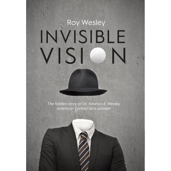 Invisible Vision: The hidden story of Dr. Newton K. Wesley, American contact lens pioneer, (Hardcover)