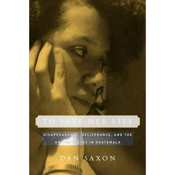 To Save Her Life: Disappearance, Deliverance, and the United States in Guatemala, (Paperback)