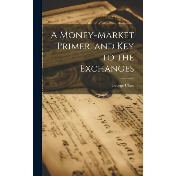 A Money-Market Primer, and Key to the Exchanges, (Hardcover)