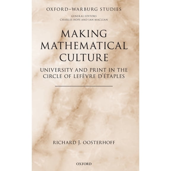Oxford-Warburg Studies Making Mathematical Culture: University and Print in the Circle of LeFevre d'Etaples, (Hardcover)