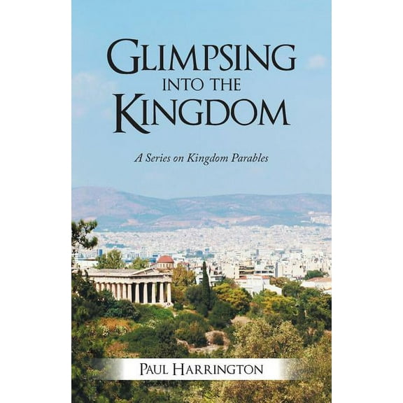 Glimpsing Into the Kingdom: A Series on Kingdom Parables  Paperback  Paul Harrington
