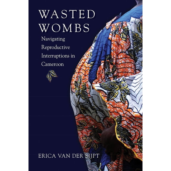 Wasted Wombs: Navigating Reproductive Interruptions in Cameroon, (Hardcover)