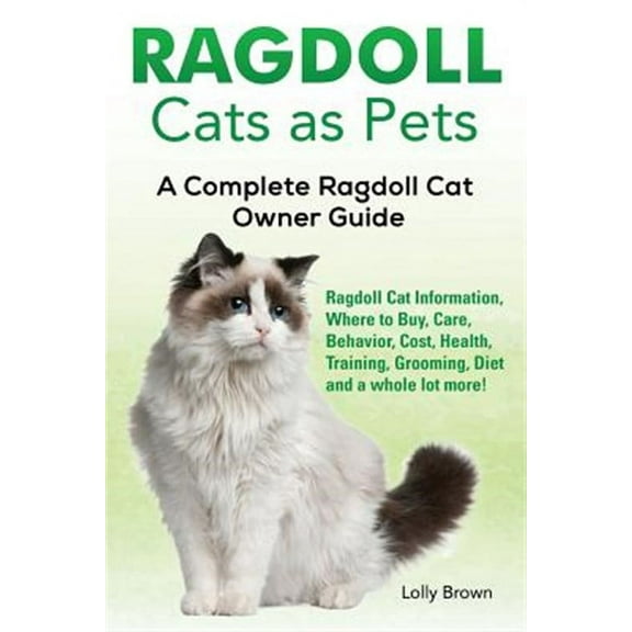 Ragdoll Cats as Pets: Ragdoll Cat Information, Where to Buy, Care, Behavior, Cost, Health, Training, Grooming, Diet and a Whole Lot More! a