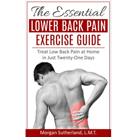 The Essential Lower Back Pain Exercise Guide: Treat Low Back Pain at Home in Just Twenty-One Days -