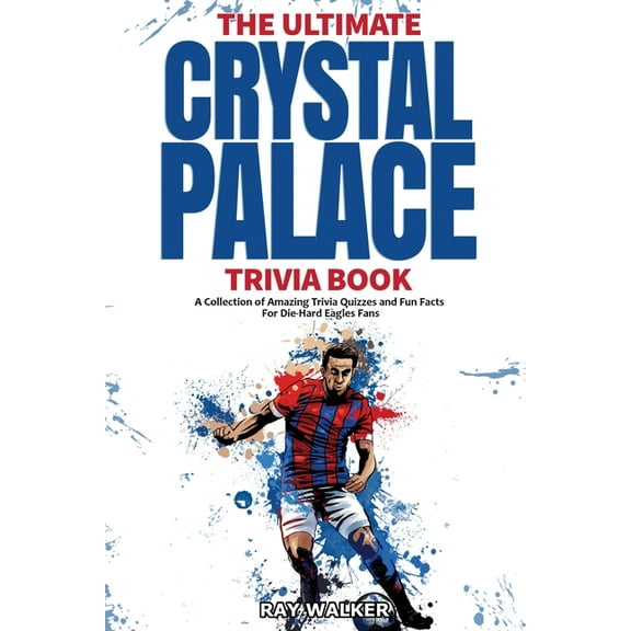 The Ultimate Crystal Palace FC Trivia Book: A Collection of Amazing Trivia Quizzes and Fun Facts for Die-Hard Eagles Fan, (Paperback)