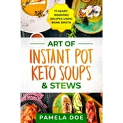 Art of Instant Pot Keto Soups & Stews: 17 Heart-warming recipes using Bone Broth (Paperback) by Pamela Doe
