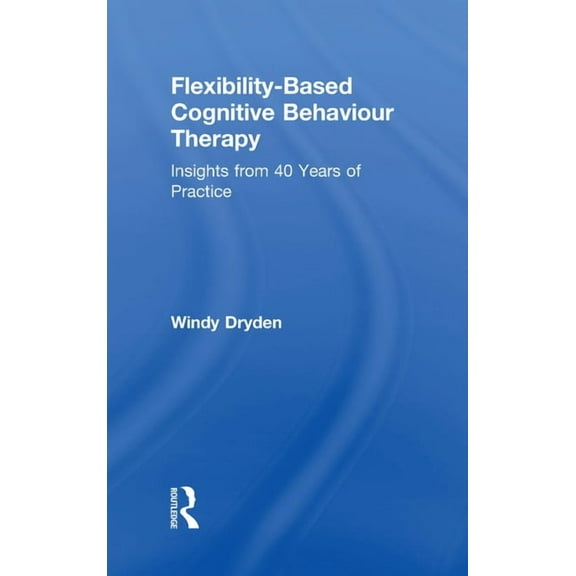 Flexibility-Based Cognitive Behaviour Therapy: Insights from 40 Years of Practice, (Hardcover)