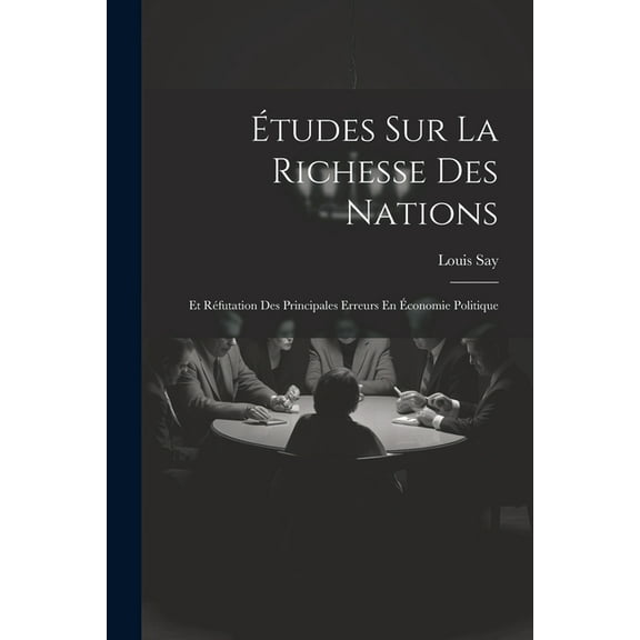Études Sur La Richesse Des Nations: Et Réfutation Des Principales Erreurs En Économie Politique (Paperback)