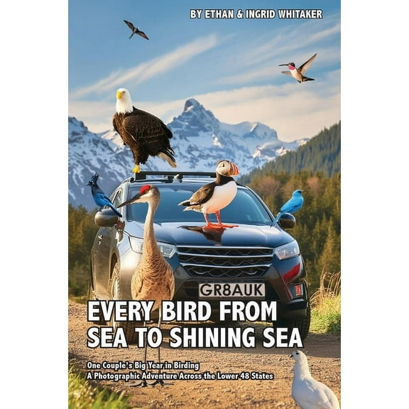 Every Bird from Sea to Shining Sea: One Couple's Big Year in Birding - A Photographic Adventure Across the Lower 48 Stat, (Paperback)
