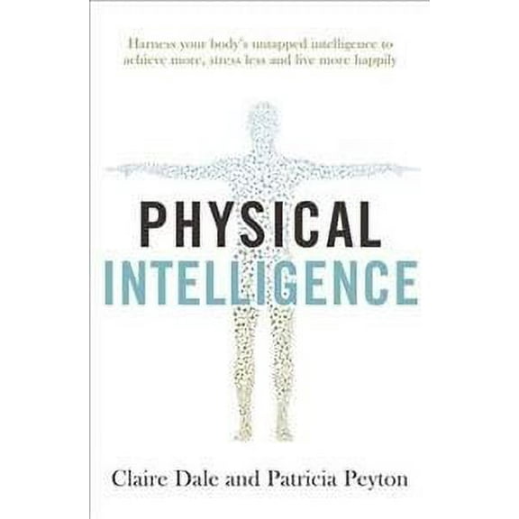 Physical Intelligence : Harness your body's untapped intelligence to achieve more, stress less and live more happily (Paperback)