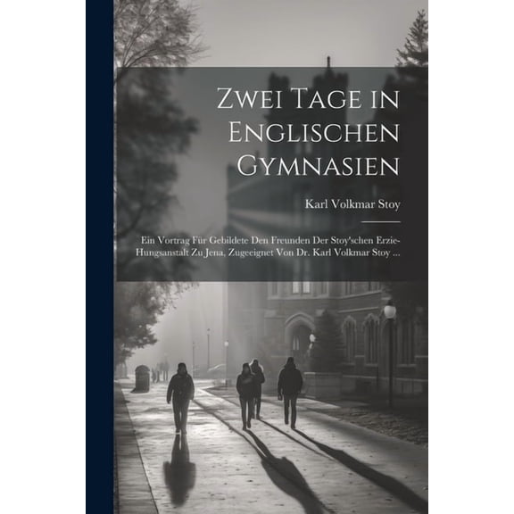 Zwei Tage in Englischen Gymnasien: Ein Vortrag FÃ¼r Gebildete Den Freunden Der Stoy'schen Erzie-Hungsanstalt Zu Jena, Zug, (Paperback)