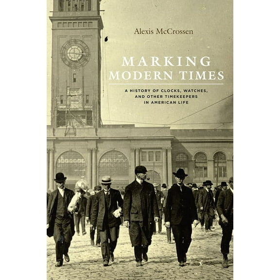 Marking Modern Times: A History of Clocks, Watches, and Other Timekeepers in American Life, (Paperback)