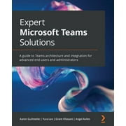 Expert Microsoft Teams Solutions: A guide to Teams architecture and integration for advanced end users and administrators (Paperback)