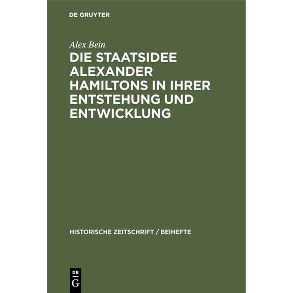 Historische Zeitschrift / Beihefte Die Staatsidee Alexander Hamiltons in Ihrer Entstehung Und Entwicklung, Book 12, (Hardcover)