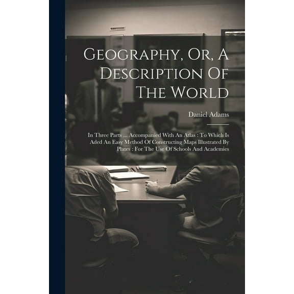 Geography, Or, A Description Of The World: In Three Parts ... Accompanied With An Atlas: To Which Is Aded An Easy Method, (Paperback)