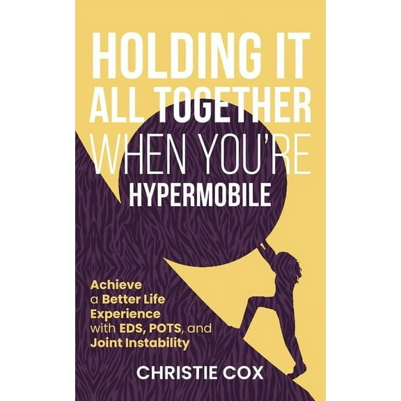 Holding It All Together When You're Hypermobile: Achieve a Better Life Experience with EDS, POTS, and Joint Instability, (Paperback)