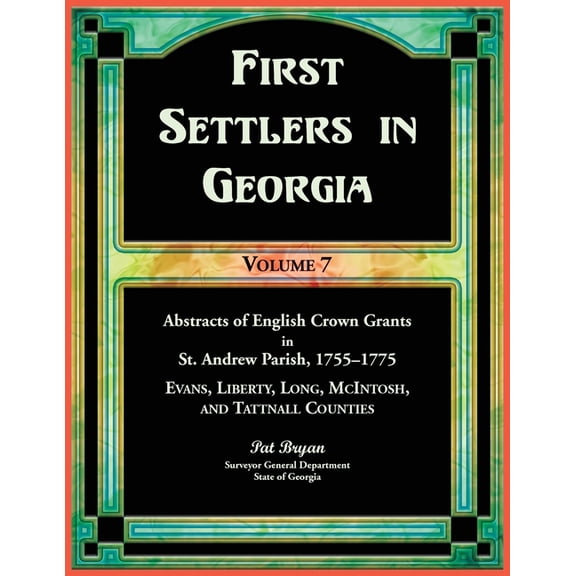 First Settlers in Georgia, Volume 7, Abstracts of English Crown Grants in St. Andrew Parish, 1755-1775: Evans, Liberty, , (Paperback)