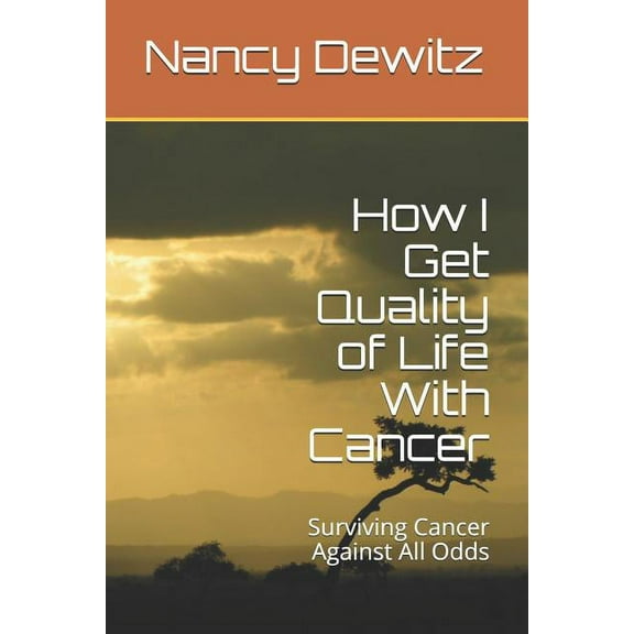 How I Get Quality of Life with Cancer : Surviving Cancer Against All Odds (Paperback)