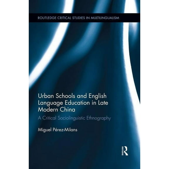 Routledge Critical Studies in Multilingu Urban Schools and English Language Education in Late Modern China: A Critical Sociolinguistic Ethnography, (Paperback)