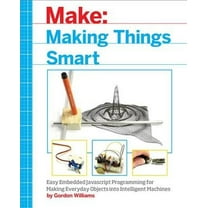 Making Things Smart: Easy Embedded JavaScript Programming for Making Everyday Objects Into Intelligent Machines (Paperback)