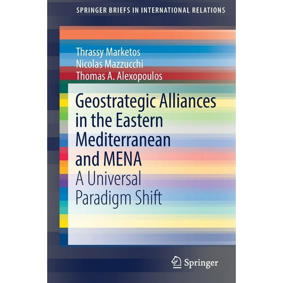 Springerbriefs in International Relation Geostrategic Alliances in the Eastern Mediterranean and Mena: A Universal Paradigm Shift, (Paperback)