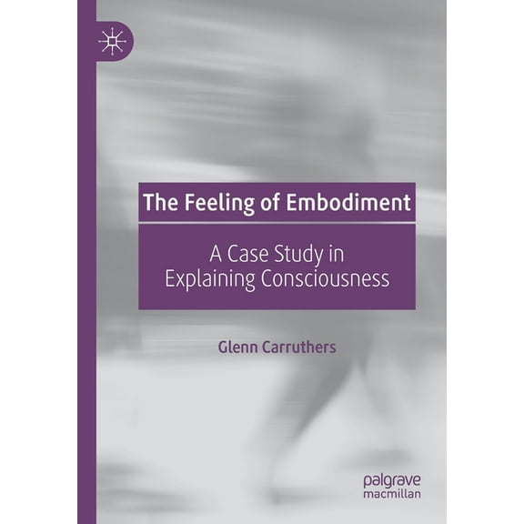 The Feeling of Embodiment: A Case Study in Explaining Consciousness, (Paperback)