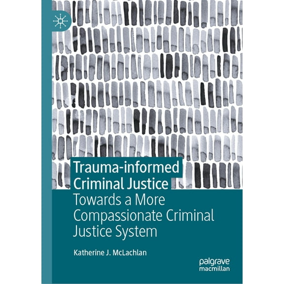 Trauma-Informed Criminal Justice: Towards a More Compassionate Criminal Justice System, (Hardcover)