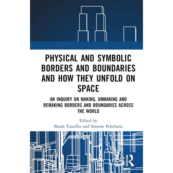 Physical and Symbolic Borders and Boundaries and How They Unfold in Space: An Inquiry on Making, Unmaking and Remaking B, (Hardcover)