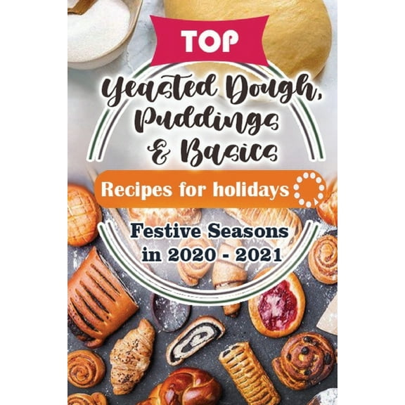 Top Cake Recipes for Festive Season 2020 - 2021: Top Yeasted Dough, Puddings and Basics Recipes For Holidays: Festive Seasons in 2020 - 2021 (Series #5) (Paperback)