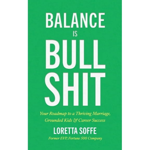 Balance is Bullshit: Your Roadmap to a Thriving Marriage, Grounded Kids & Career Success, (Hardcover)