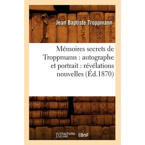 Histoire: Mémoires Secrets de Troppmann: Autographe Et Portrait: Révélations Nouvelles (Éd.1870) (Paperback)