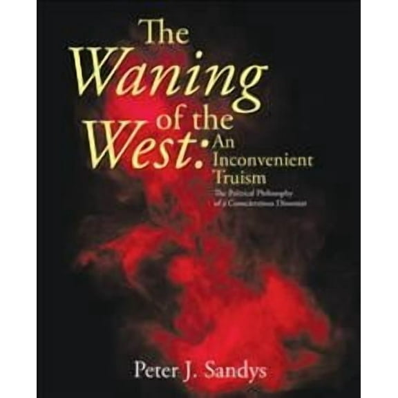 Waning of the West: an Inconvenient Truism : The Political Philosophy of a Conscientious Dissenter