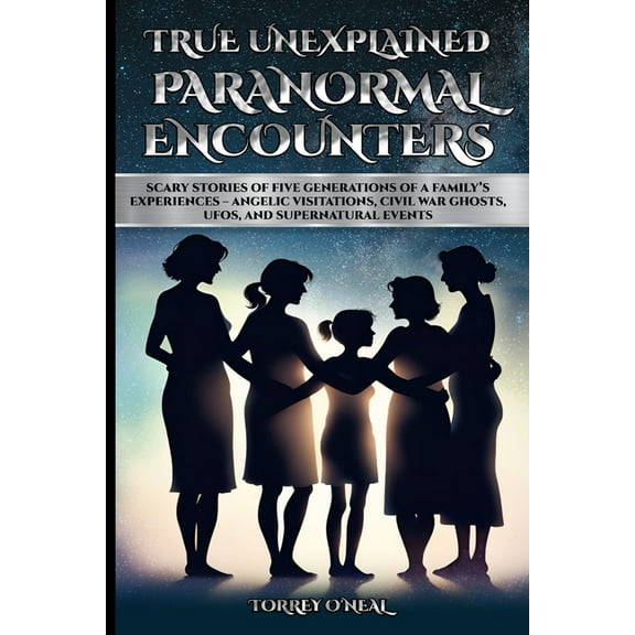 True Unexplained Paranormal Encounters: Scary Stories of Five Generations of a Family's Experiences--Angelic Visitations, (Paperback)