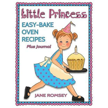 Little Princess Easy Bake Oven Recipes Plus Journal : 64 Easy Bake Oven Recipes with Journal Pages