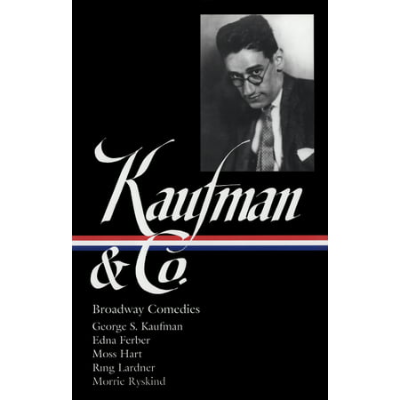George S. Kaufman & Co.: Broadway Comedies (LOA #152) : The Royal Family / Animal Crackers / June Moon / Once in a Lifetime / Of Thee I  Sing / You Can't Take It with You / Dinner at Eight / Stage Door / The Man