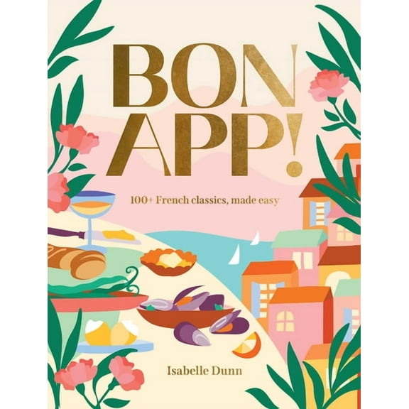 Bon App!: 100  French Classics, Made Easy, (Hardcover)