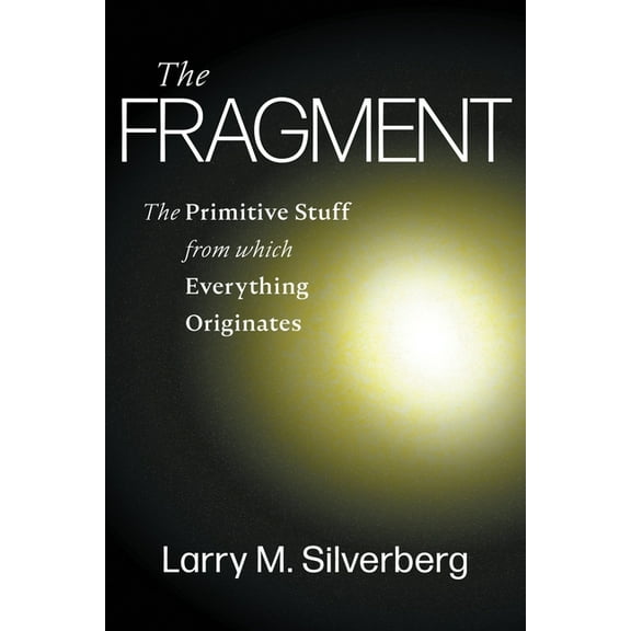 The Fragment: The Primitive Stuff from Which Everything Originates, (Paperback)