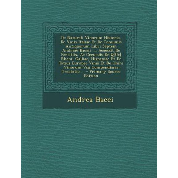 de Naturali Vinorum Historia, de Vinis Italiae Et de Conuiuiis Antiquorum Libri Septem Andreae Baccii ... : Accessit de Factitiis, AC Ceruisiis de Q[ue (Paperback)