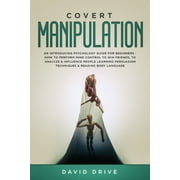 Covert Manipulation : An Introducing Psychology Guide for Beginners - How to Perform Mind Control to Win Friends, to Analyze & Influence People Learning Persuasion Techniques & Reading Body Language (Paperback)