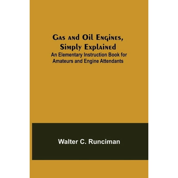 Gas and Oil Engines, Simply Explained; An Elementary Instruction Book for Amateurs and Engine Attendants, (Paperback)