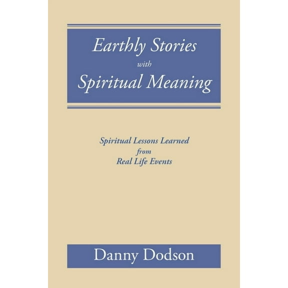 Earthly Stories with Spiritual Meaning: Spiritual Lessons Learned from Real Life Events, (Paperback)